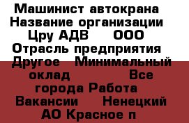 Машинист автокрана › Название организации ­ Цру АДВ777, ООО › Отрасль предприятия ­ Другое › Минимальный оклад ­ 55 000 - Все города Работа » Вакансии   . Ненецкий АО,Красное п.